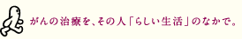 がんの治療を、その人「らしい生活」のなかで。